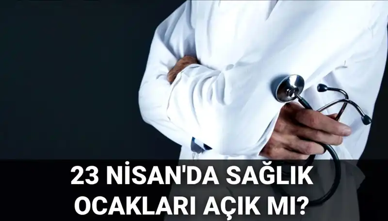 23 Nisan'da Sağlık Ocakları ve Hastaneler Açık mı? Detaylar ve Cevaplar