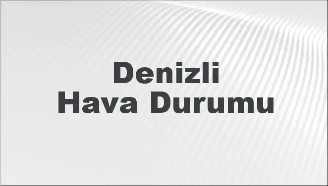 Denizli Hava Durumu tahminleri: Bugün, Yarın ve 5 Günlük Hava Analizi