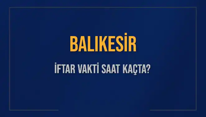 Balıkesir'de İftar Vakti: Akşam Ezanı Saat Kaçta Okunacak?