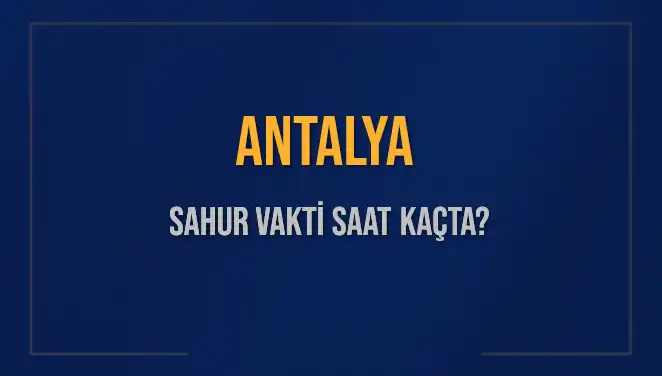 Antalya'da Sahur Vakti Ne Zaman? İmsak Saatleri Açıklandı!