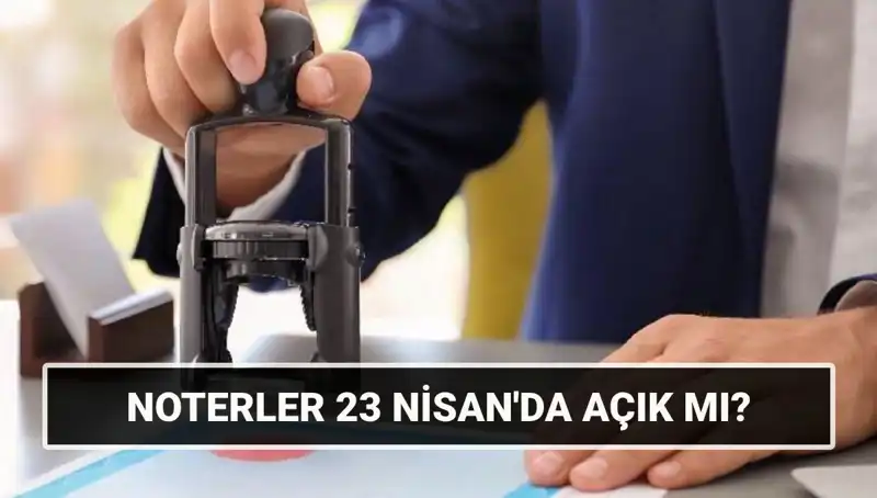 23 Nisan’da Noterler Açık Mı? Tatil Durumu ve Çalışma Saatleri Hakkında Bilgi