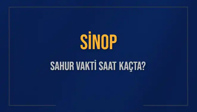 Sinop’ta Sahur Vakti! 2025 Sahur Saatleri ve Detaylı Bilgi