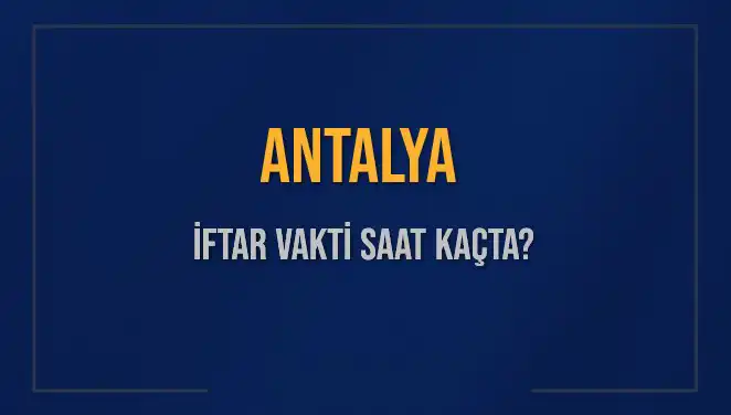 Antalya'da İftar Vakti: Akşam Ezanı Saat Kaçta Okunacak?