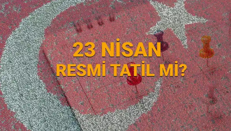 23 Nisan Resmi Tatil Mi? Okullar ve Bankalar Kapalı mı?